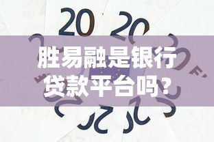 胜易融是银行贷款平台吗?真实情况解析 胜易融是银行贷款平台吗?真实情况解析