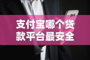 支付宝哪个贷款平台最安全?教你避开风险选正规渠道 支付宝哪个贷款平台最安全?教你避开风险选正规渠道
