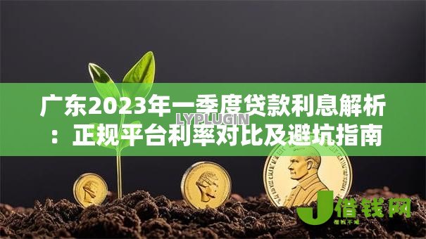 广东2023年一季度贷款利息解析:正规平台利率对比及避坑指南 广东2023年一季度贷款利息解析:正规平台利率对比及避坑指南