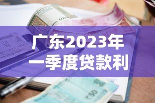 广东2023年一季度贷款利息解析:正规平台利率对比及避坑指南 广东2023年一季度贷款利息解析:正规平台利率对比及避坑指南