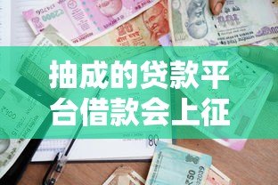 抽成的贷款平台借款会上征信吗？关键看资金方资质