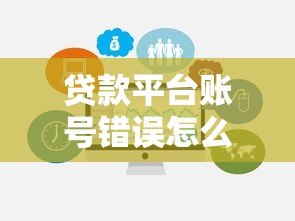 贷款平台账号错误怎么办?详细解决步骤与预防指南 贷款平台账号错误怎么办?详细解决步骤与预防指南