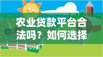 农业贷款平台合法吗?如何选择正规的农贷渠道 农业贷款平台合法吗?如何选择正规的农贷渠道