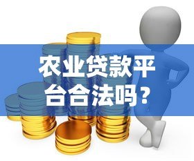 农业贷款平台合法吗?如何选择正规的农贷渠道 农业贷款平台合法吗?如何选择正规的农贷渠道