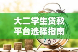 大二学生贷款平台选择指南:安全借贷与风险防范 大二学生贷款平台选择指南:安全借贷与风险防范