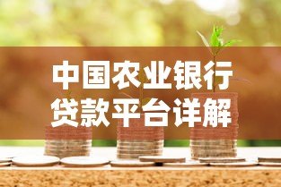 中国农业银行贷款平台详解:申请条件、流程与产品介绍 中国农业银行贷款平台详解:申请条件、流程与产品介绍