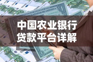 中国农业银行贷款平台详解:申请条件、流程与产品介绍 中国农业银行贷款平台详解:申请条件、流程与产品介绍