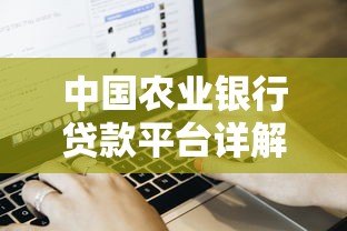 中国农业银行贷款平台详解:申请条件、流程与产品介绍 中国农业银行贷款平台详解:申请条件、流程与产品介绍