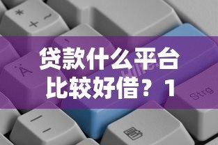 贷款什么平台比较好借?10个正规低门槛平台测评 贷款什么平台比较好借?10个正规低门槛平台测评