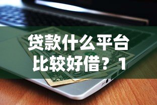 贷款什么平台比较好借?10个正规低门槛平台测评 贷款什么平台比较好借?10个正规低门槛平台测评
