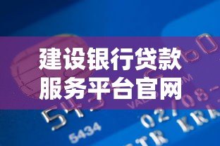 建设银行贷款服务平台官网指南:一站式贷款申请流程与产品解析 建设银行贷款服务平台官网指南:一站式贷款申请流程与产品解析