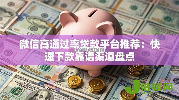 微信高通过率贷款平台推荐:快速下款靠谱渠道盘点 微信高通过率贷款平台推荐:快速下款靠谱渠道盘点