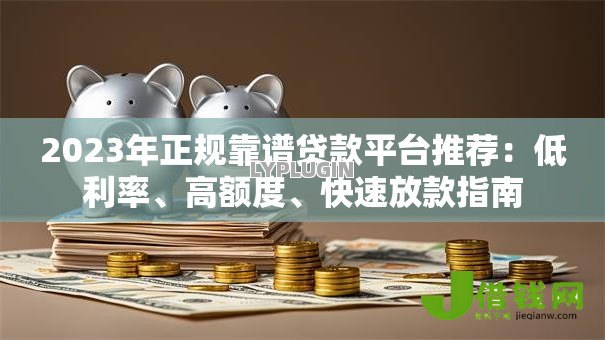 2023年正规靠谱贷款平台推荐:低利率、高额度、快速放款指南 2023年正规靠谱贷款平台推荐:低利率、高额度、快速放款指南