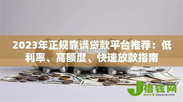 2023年正规靠谱贷款平台推荐:低利率、高额度、快速放款指南 2023年正规靠谱贷款平台推荐:低利率、高额度、快速放款指南