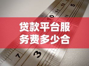 贷款平台服务费多少合理？收费标准与避坑指南
