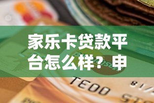 家乐卡贷款平台怎么样?申请条件、流程及注意事项全解析 家乐卡贷款平台怎么样?申请条件、流程及注意事项全解析