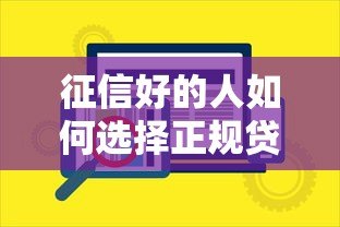 征信好的人如何选择正规贷款平台?这10个要点必须看 征信好的人如何选择正规贷款平台?这10个要点必须看