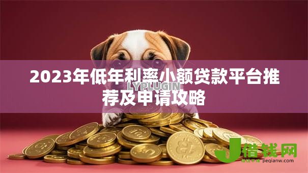 2023年低年利率小额贷款平台推荐及申请攻略 2023年低年利率小额贷款平台推荐及申请攻略