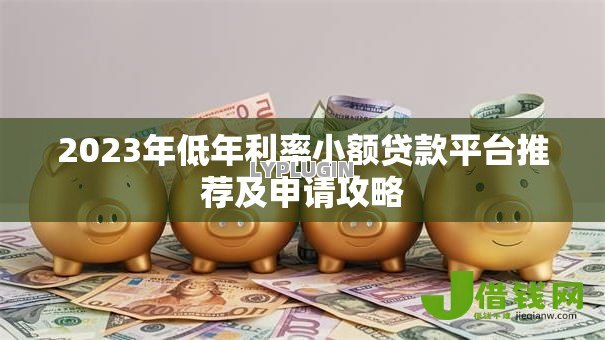 2023年低年利率小额贷款平台推荐及申请攻略 2023年低年利率小额贷款平台推荐及申请攻略