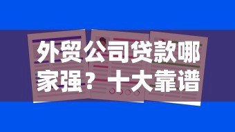 外贸公司贷款哪家强?十大靠谱平台推荐及申请攻略 外贸公司贷款哪家强?十大靠谱平台推荐及申请攻略