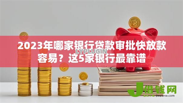 2023年哪家银行贷款审批快放款容易？这5家银行最靠谱