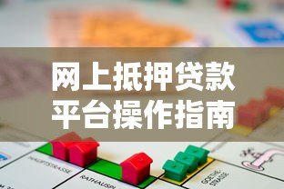 网上抵押贷款平台操作指南:流程与风险解析 网上抵押贷款平台操作指南:流程与风险解析