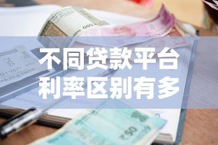 不同贷款平台利率区别有多大？2023最新贷款利息对比指南