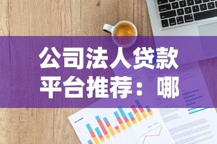 公司法人贷款平台推荐:哪里能快速申请企业资金? 公司法人贷款平台推荐:哪里能快速申请企业资金?