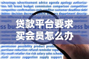 贷款平台要求买会员怎么办?揭秘套路与应对方法 贷款平台要求买会员怎么办?揭秘套路与应对方法