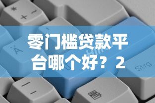 零门槛贷款平台哪个好?2023年低门槛正规平台推荐 零门槛贷款平台哪个好?2023年低门槛正规平台推荐