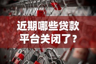 近期哪些贷款平台关闭了?用户该如何应对风险 近期哪些贷款平台关闭了?用户该如何应对风险