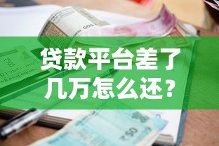 贷款平台差了几万怎么还?5大应急还款策略帮你解决难题 贷款平台差了几万怎么还?5大应急还款策略帮你解决难题