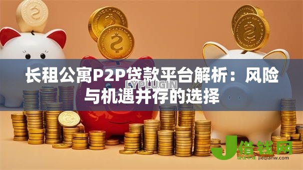 长租公寓P2P贷款平台解析:风险与机遇并存的选择 长租公寓P2P贷款平台解析:风险与机遇并存的选择