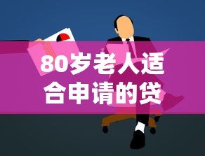 80岁老人适合申请的贷款平台有哪些?全面解析与推荐 80岁老人适合申请的贷款平台有哪些?全面解析与推荐