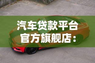 汽车贷款平台官方旗舰店:正规低息方案助力轻松购车 汽车贷款平台官方旗舰店:正规低息方案助力轻松购车