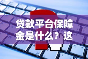 贷款平台保障金是什么？这些知识点必须了解！