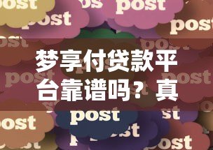 梦享付贷款平台靠谱吗?真实用户经验分享与深度解析 梦享付贷款平台靠谱吗?真实用户经验分享与深度解析