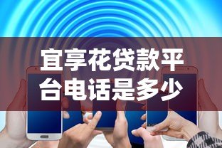宜享花贷款平台电话是多少?官方客服热线与联系方式全解析 宜享花贷款平台电话是多少?官方客服热线与联系方式全解析