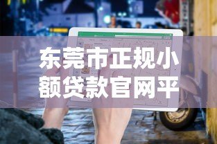 东莞市正规小额贷款官网平台申请指南与推荐