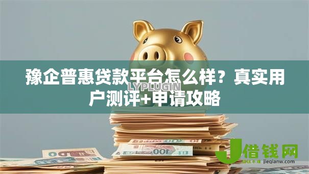 豫企普惠贷款平台怎么样?真实用户测评+申请攻略 豫企普惠贷款平台怎么样?真实用户测评+申请攻略