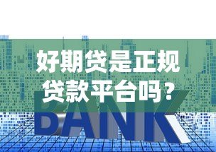 好期贷是正规贷款平台吗？从资质、利率、用户评价全面解析