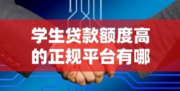 学生贷款额度高的正规平台有哪些?10大高额度渠道盘点 学生贷款额度高的正规平台有哪些?10大高额度渠道盘点