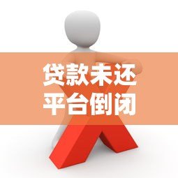 贷款未还平台倒闭怎么办?这些应对策略必须知道 贷款未还平台倒闭怎么办?这些应对策略必须知道