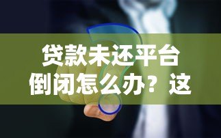 贷款未还平台倒闭怎么办?这些应对策略必须知道 贷款未还平台倒闭怎么办?这些应对策略必须知道