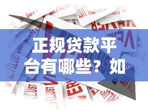 正规贷款平台有哪些?如何安全选择靠谱借贷渠道 正规贷款平台有哪些?如何安全选择靠谱借贷渠道