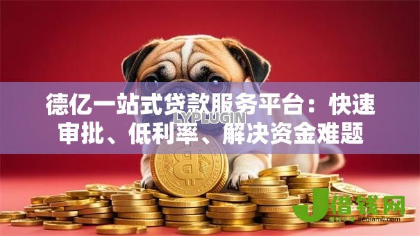 德亿一站式贷款服务平台:快速审批、低利率、解决资金难题 德亿一站式贷款服务平台:快速审批、低利率、解决资金难题