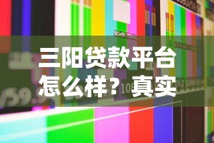三阳贷款平台怎么样?真实评测及用户反馈解析 三阳贷款平台怎么样?真实评测及用户反馈解析