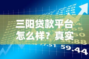 三阳贷款平台怎么样?真实评测及用户反馈解析 三阳贷款平台怎么样?真实评测及用户反馈解析