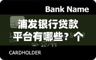 浦发银行贷款平台有哪些？个人与企业全渠道解析