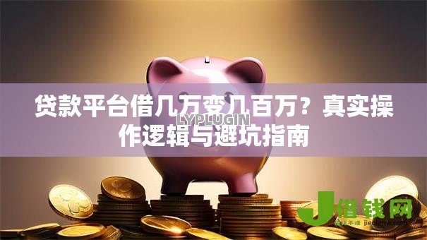 贷款平台借几万变几百万?真实操作逻辑与避坑指南 贷款平台借几万变几百万?真实操作逻辑与避坑指南